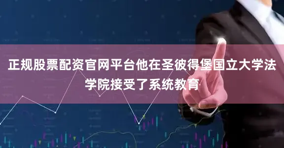 正规股票配资官网平台他在圣彼得堡国立大学法学院接受了系统教育