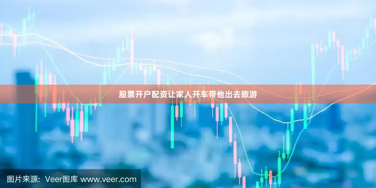 股票开户配资让家人开车带他出去旅游
