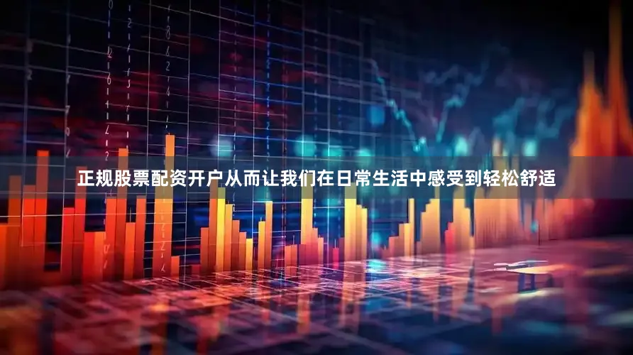 正规股票配资开户从而让我们在日常生活中感受到轻松舒适