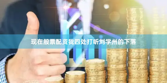 现在股票配资我四处打听刘学州的下落