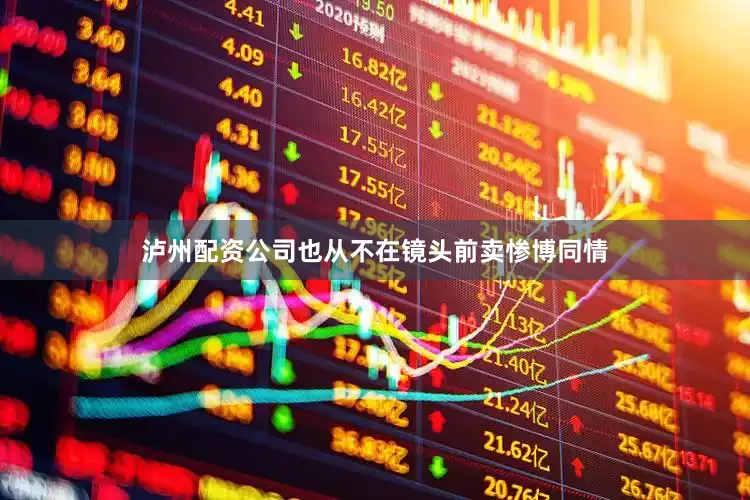 泸州配资公司也从不在镜头前卖惨博同情