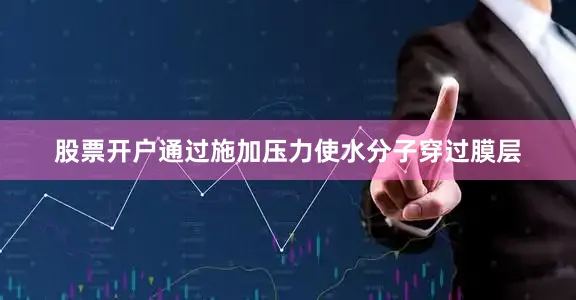 股票开户通过施加压力使水分子穿过膜层