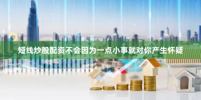 短线炒股配资不会因为一点小事就对你产生怀疑