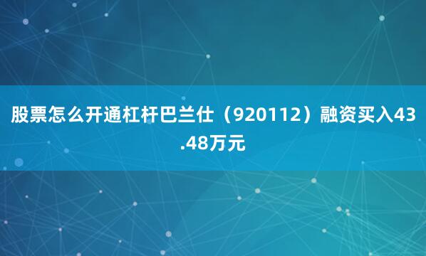 股票怎么开通杠杆巴兰仕（920112）融资买入43.48万元
