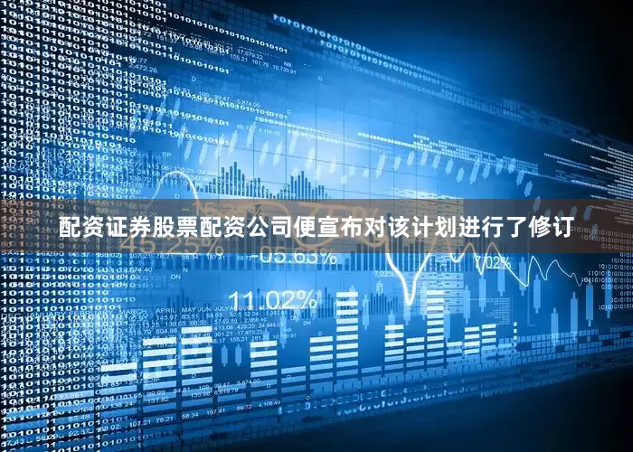 配资证券股票配资公司便宣布对该计划进行了修订