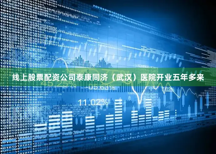 线上股票配资公司泰康同济（武汉）医院开业五年多来