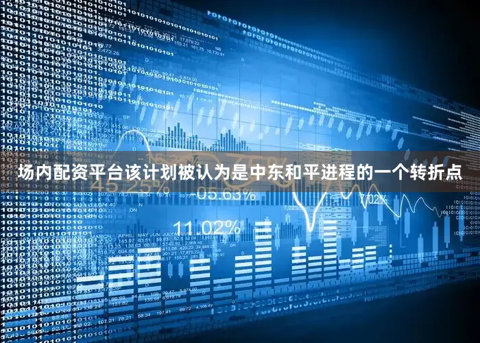 场内配资平台该计划被认为是中东和平进程的一个转折点