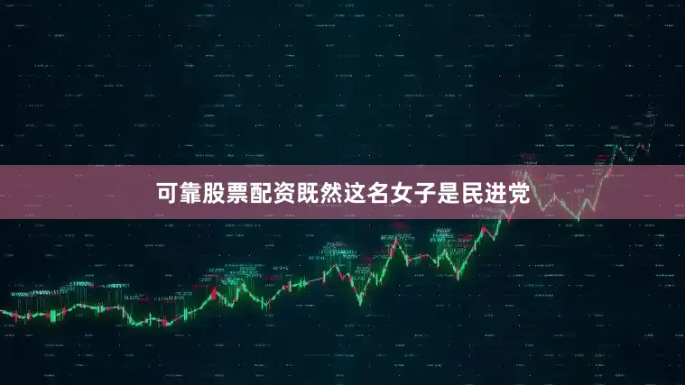 可靠股票配资既然这名女子是民进党